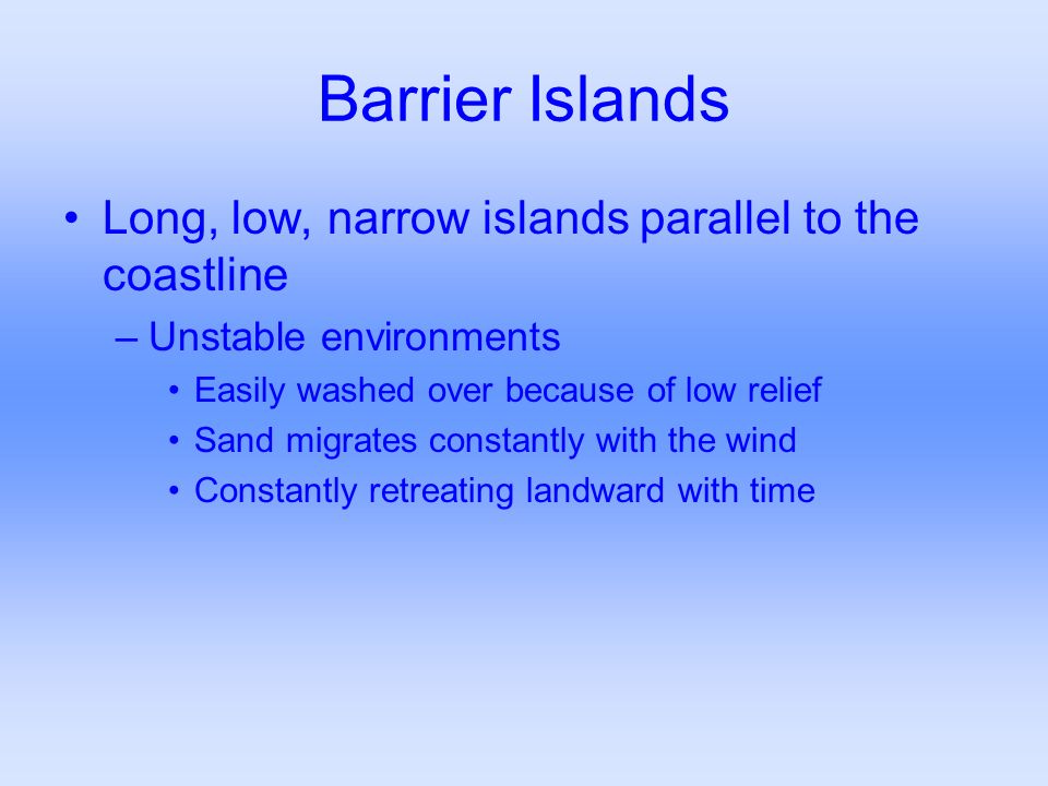Barrier Islands Long, low, narrow islands parallel to the coastline