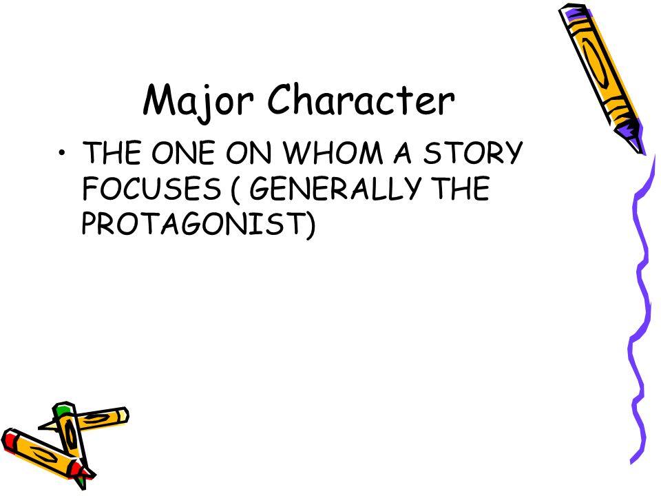 Major Character THE ONE ON WHOM A STORY FOCUSES ( GENERALLY THE PROTAGONIST)