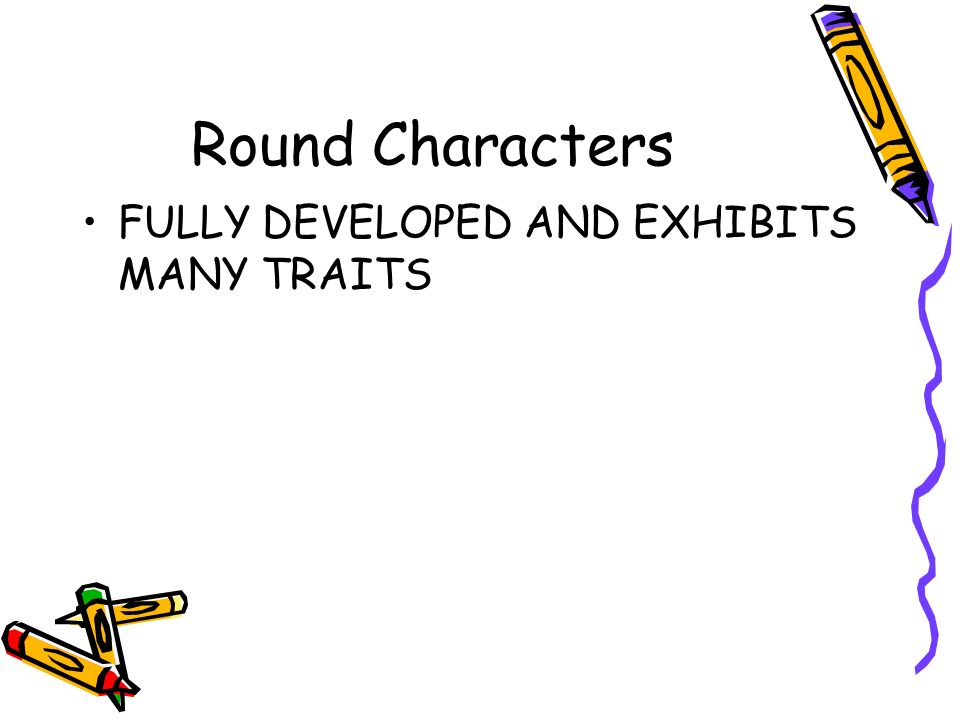 Round Characters FULLY DEVELOPED AND EXHIBITS MANY TRAITS