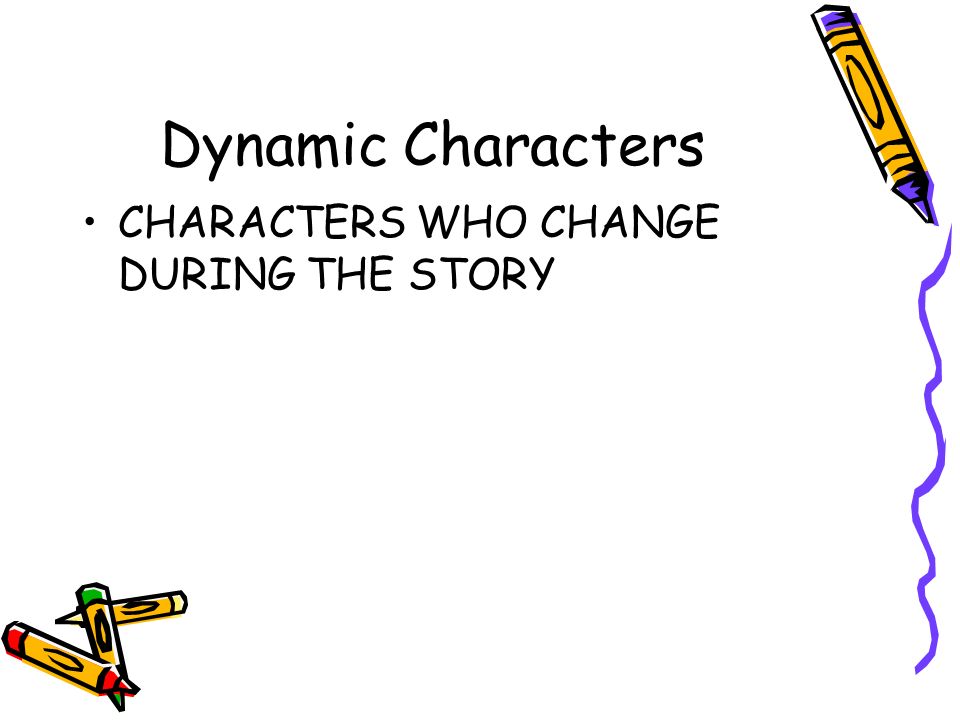 Dynamic Characters CHARACTERS WHO CHANGE DURING THE STORY