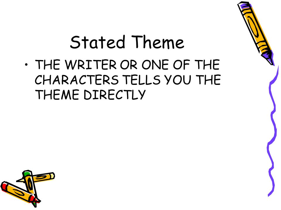 Stated Theme THE WRITER OR ONE OF THE CHARACTERS TELLS YOU THE THEME DIRECTLY