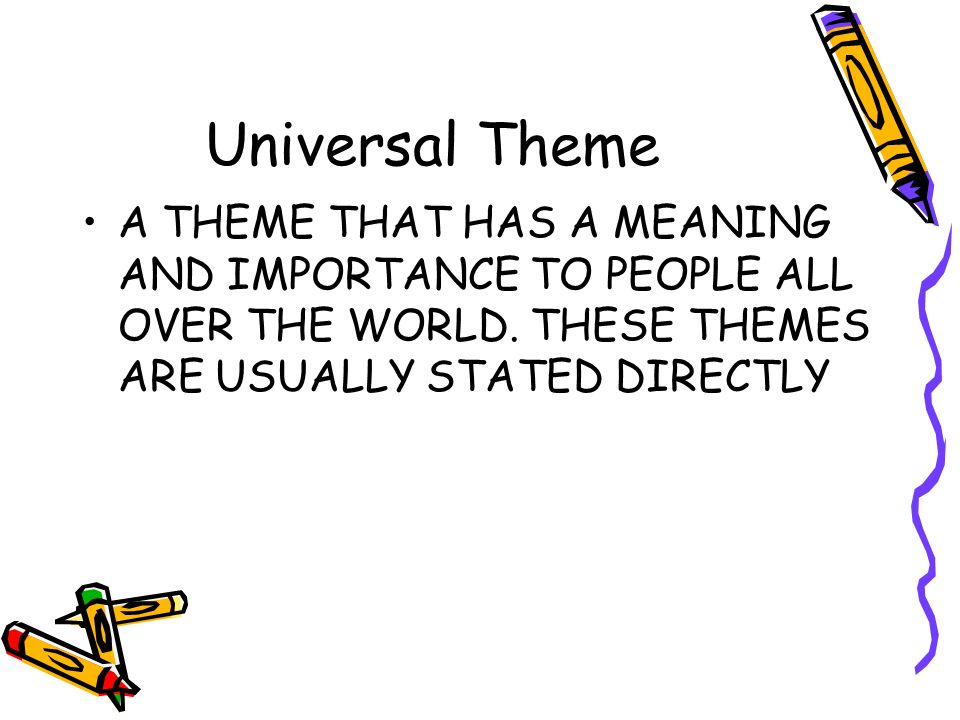 Universal Theme A THEME THAT HAS A MEANING AND IMPORTANCE TO PEOPLE ALL OVER THE WORLD.
