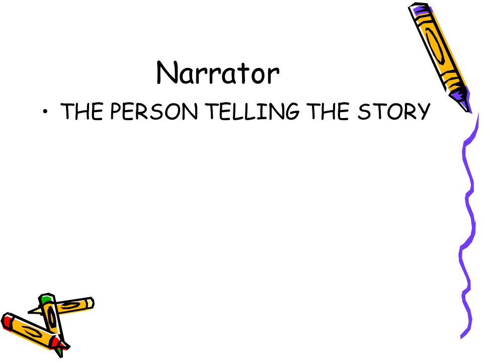 Narrator THE PERSON TELLING THE STORY