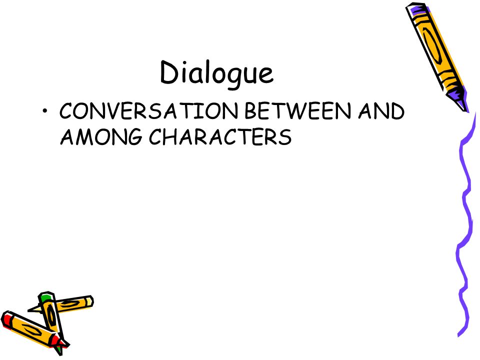 Dialogue CONVERSATION BETWEEN AND AMONG CHARACTERS