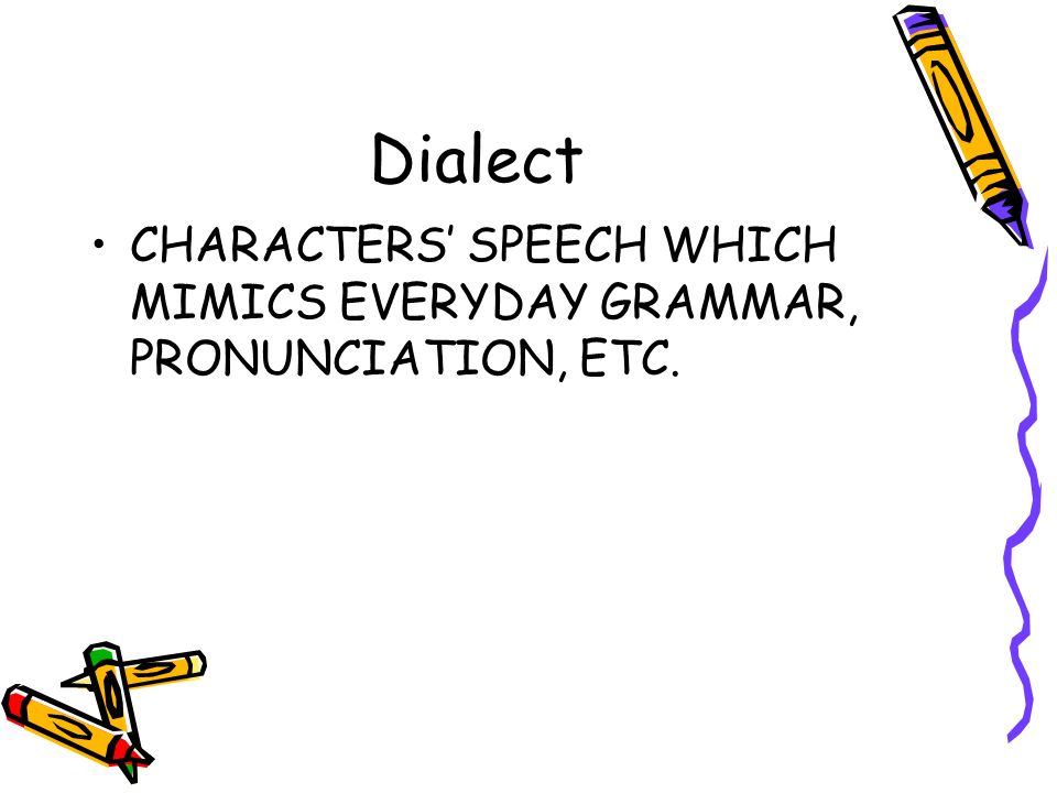 Dialect CHARACTERS’ SPEECH WHICH MIMICS EVERYDAY GRAMMAR, PRONUNCIATION, ETC.