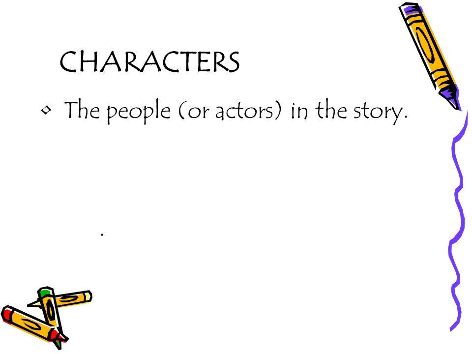 CHARACTERS The people (or actors) in the story. .