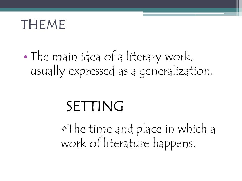 THEME The main idea of a literary work, usually expressed as a generalization.