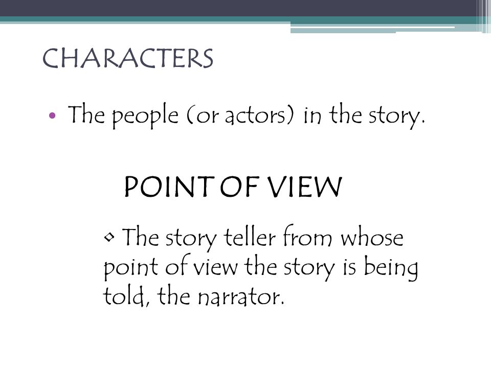 POINT OF VIEW CHARACTERS The people (or actors) in the story.