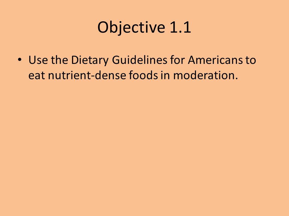 Objective 1.1 Use the Dietary Guidelines for Americans to eat nutrient-dense foods in moderation.