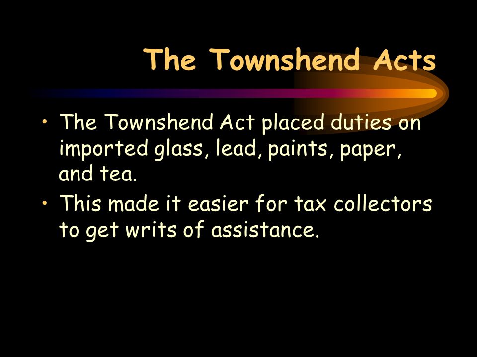 The Townshend Acts The Townshend Act placed duties on imported glass, lead, paints, paper, and tea.