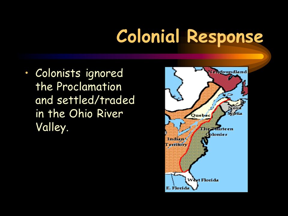 Colonial Response Colonists ignored the Proclamation and settled/traded in the Ohio River Valley.