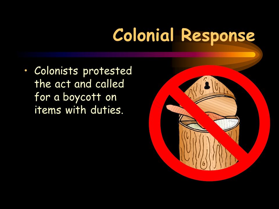 Colonial Response Colonists protested the act and called for a boycott on items with duties.