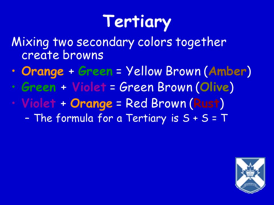 Tertiary Mixing two secondary colors together create browns