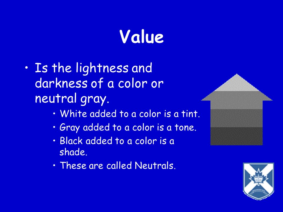 Value Is the lightness and darkness of a color or neutral gray.