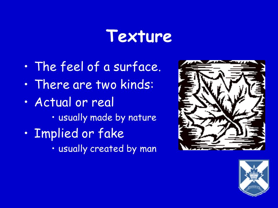 Texture The feel of a surface. There are two kinds: Actual or real