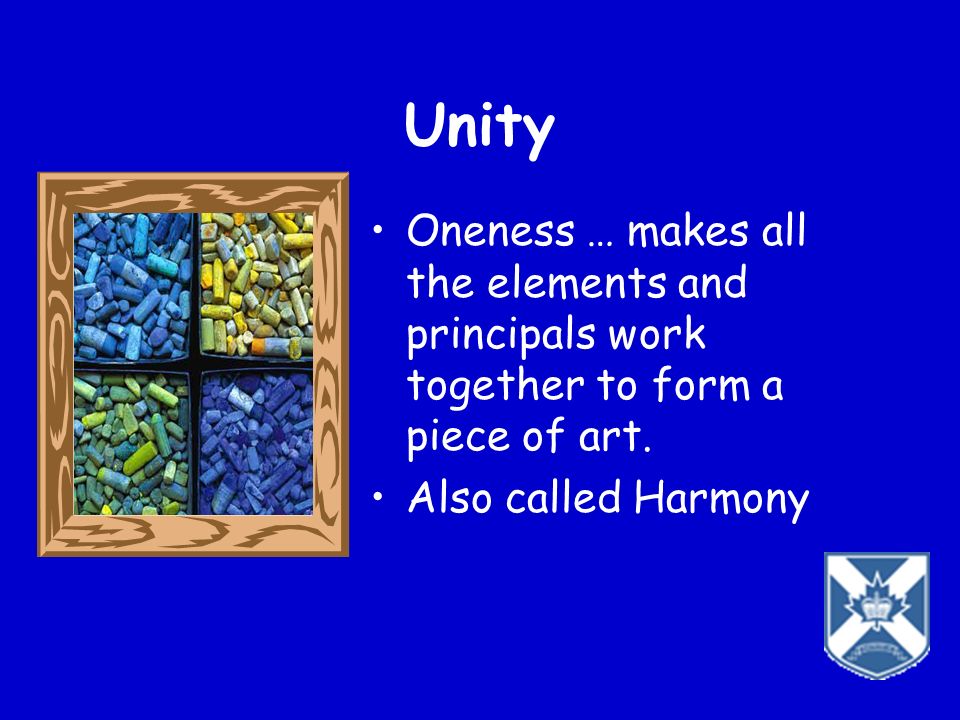 Unity Oneness … makes all the elements and principals work together to form a piece of art.