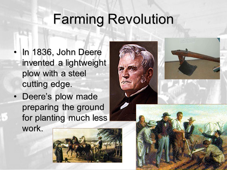 Farming Revolution In 1836, John Deere invented a lightweight plow with a steel cutting edge.