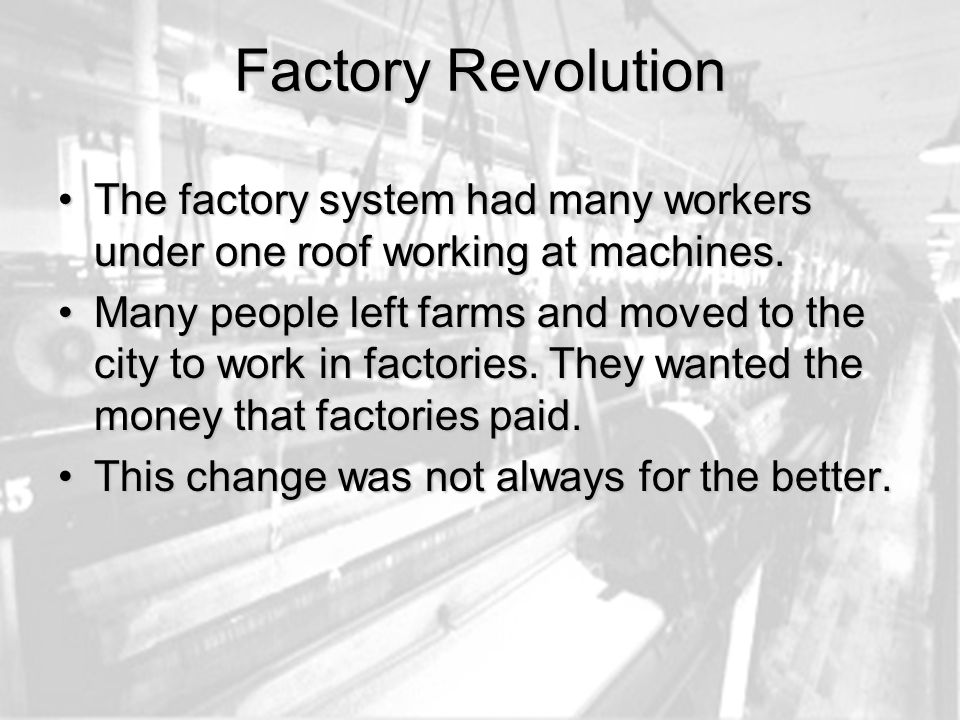 Factory Revolution The factory system had many workers under one roof working at machines.