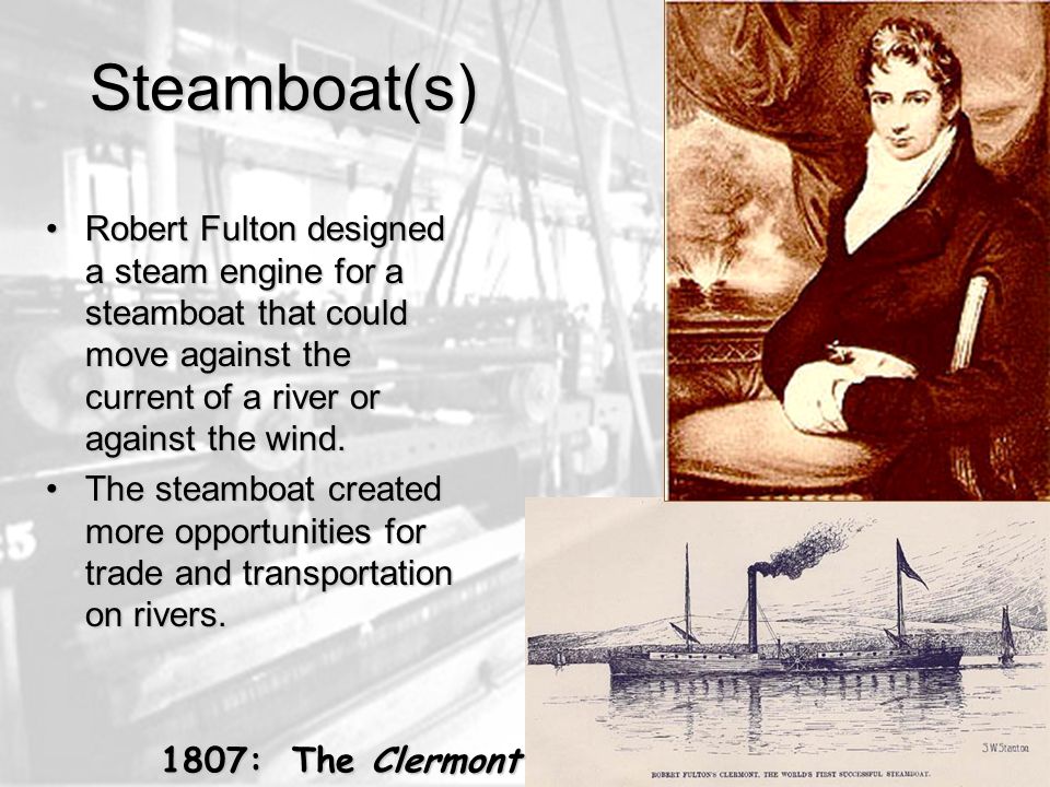 Steamboat(s) Robert Fulton designed a steam engine for a steamboat that could move against the current of a river or against the wind.