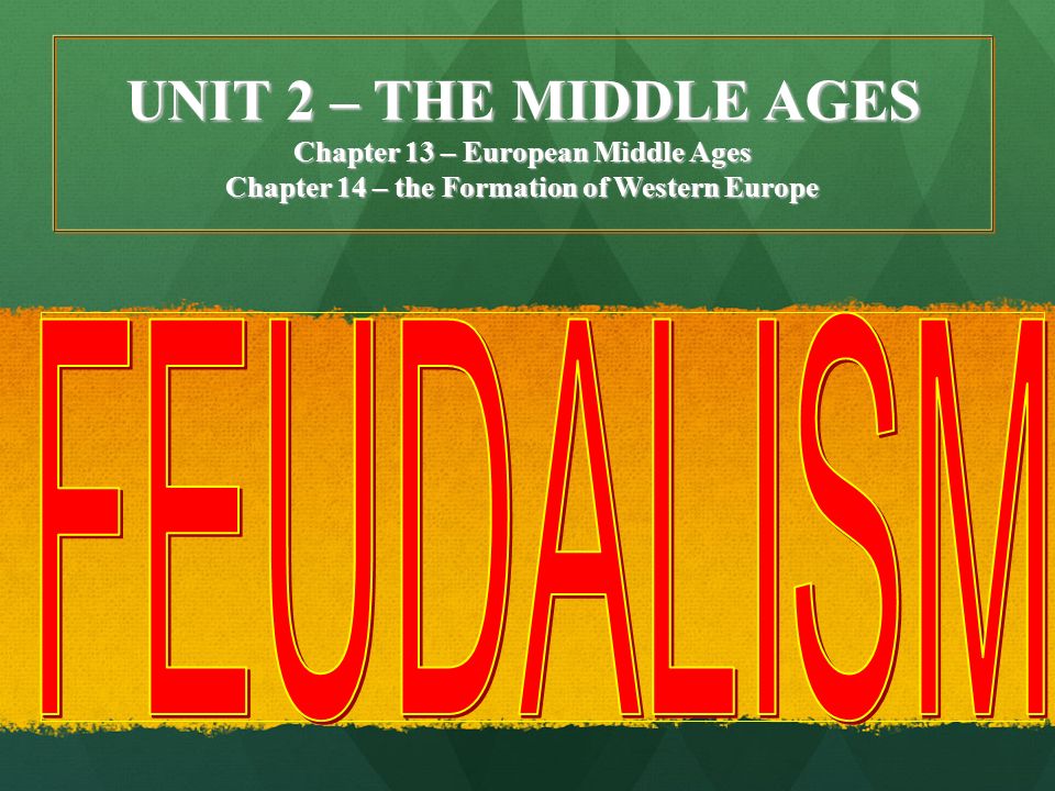 UNIT 2 – THE MIDDLE AGES FEUDALISM Chapter 13 – European Middle Ages