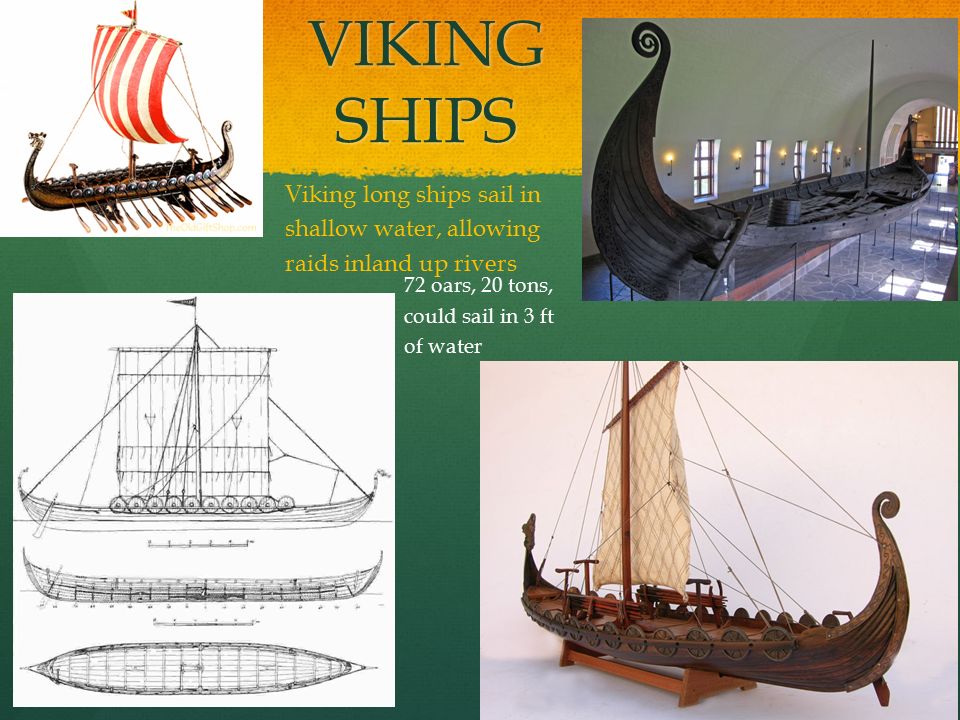 VIKING SHIPS Viking long ships sail in shallow water, allowing raids inland up rivers.