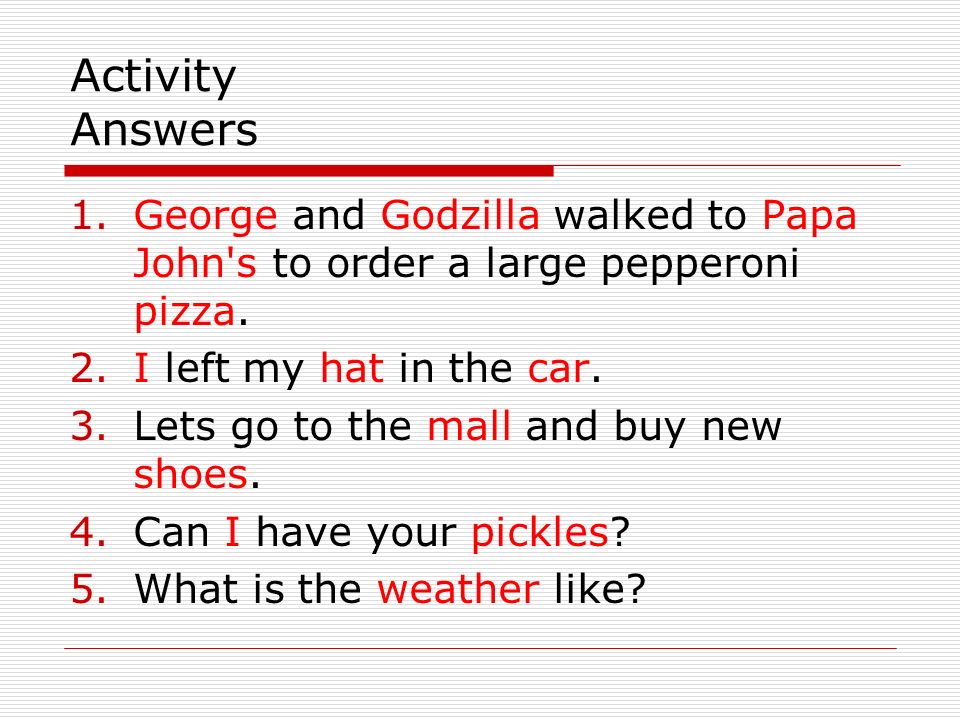 Activity Answers George and Godzilla walked to Papa John s to order a large pepperoni pizza. I left my hat in the car.