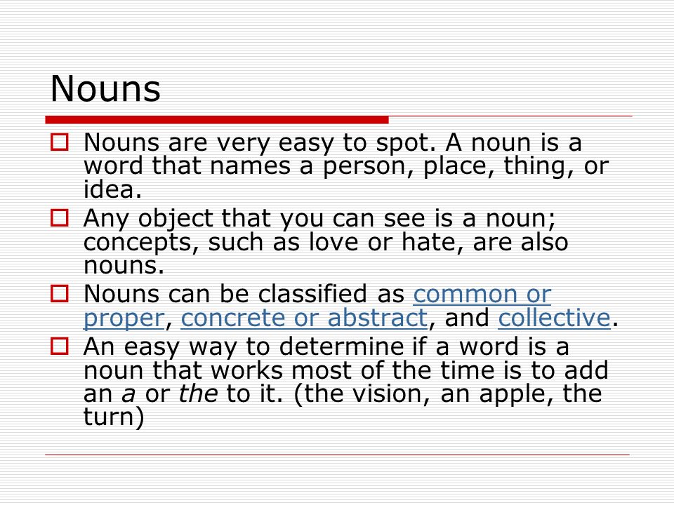 Nouns Nouns are very easy to spot. A noun is a word that names a person, place, thing, or idea.