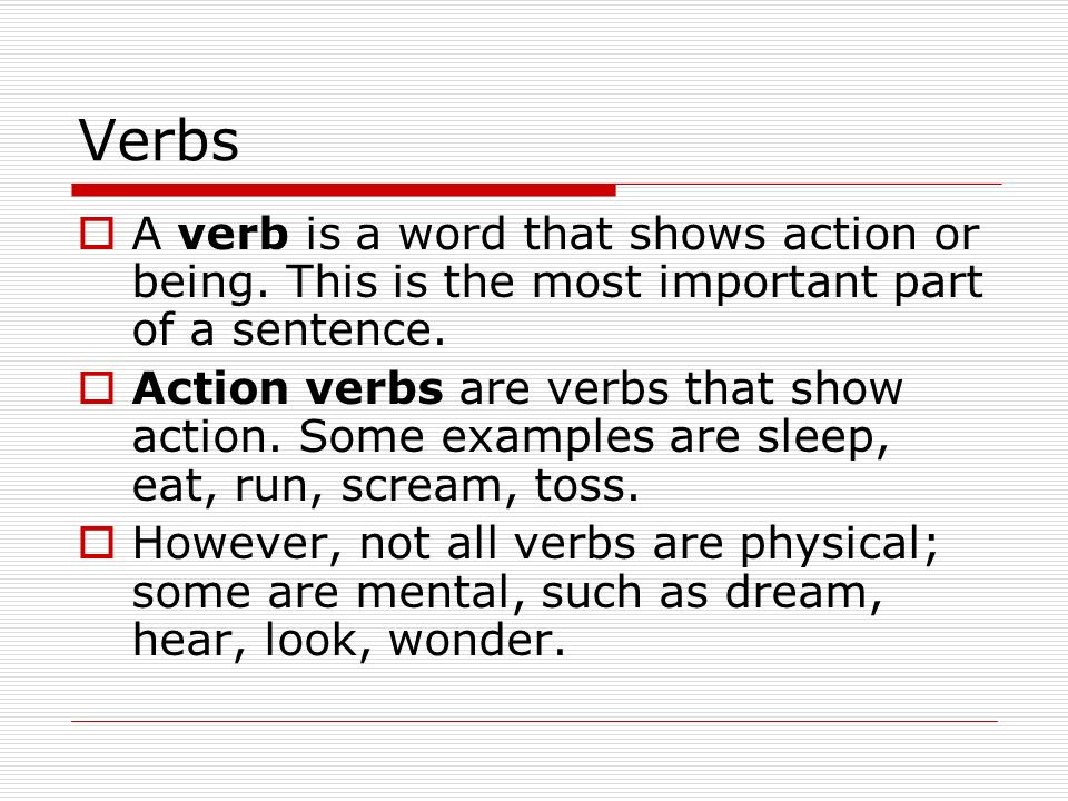 Verbs A verb is a word that shows action or being. This is the most important part of a sentence.