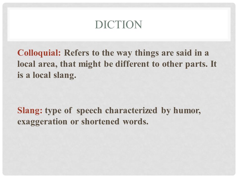 Diction Colloquial: Refers to the way things are said in a local area, that might be different to other parts. It is a local slang.