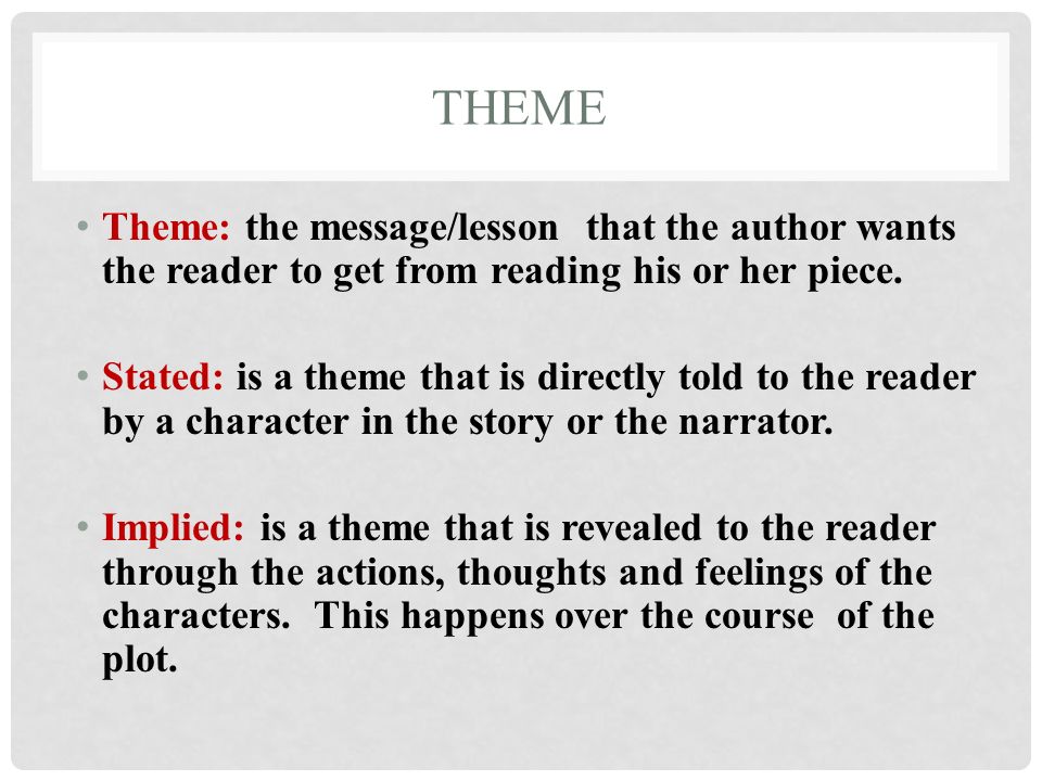 Theme Theme: the message/lesson that the author wants the reader to get from reading his or her piece.