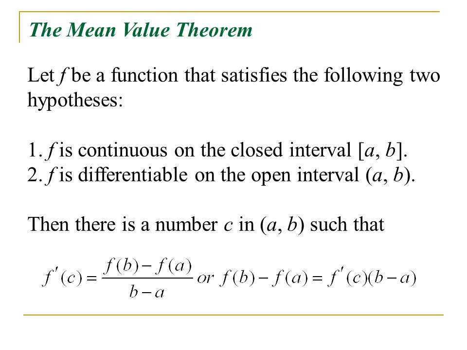 The Mean Value Theorem Let f be a function that satisfies the following two hypotheses: f is continuous on the closed interval [a, b].