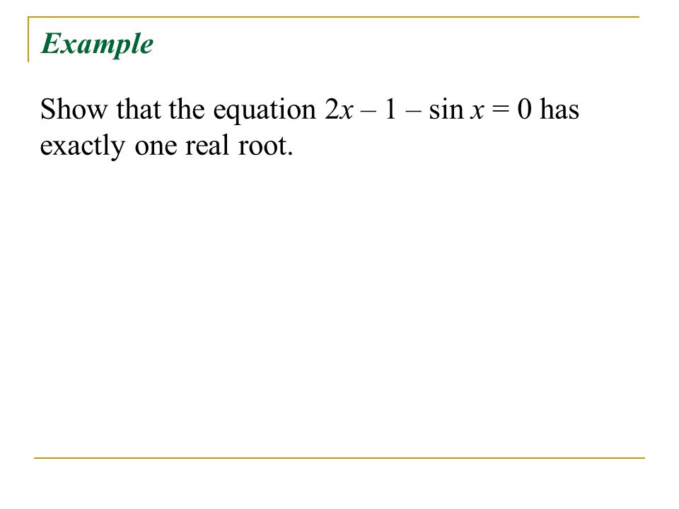 Example Show that the equation 2x – 1 – sin x = 0 has exactly one real root.