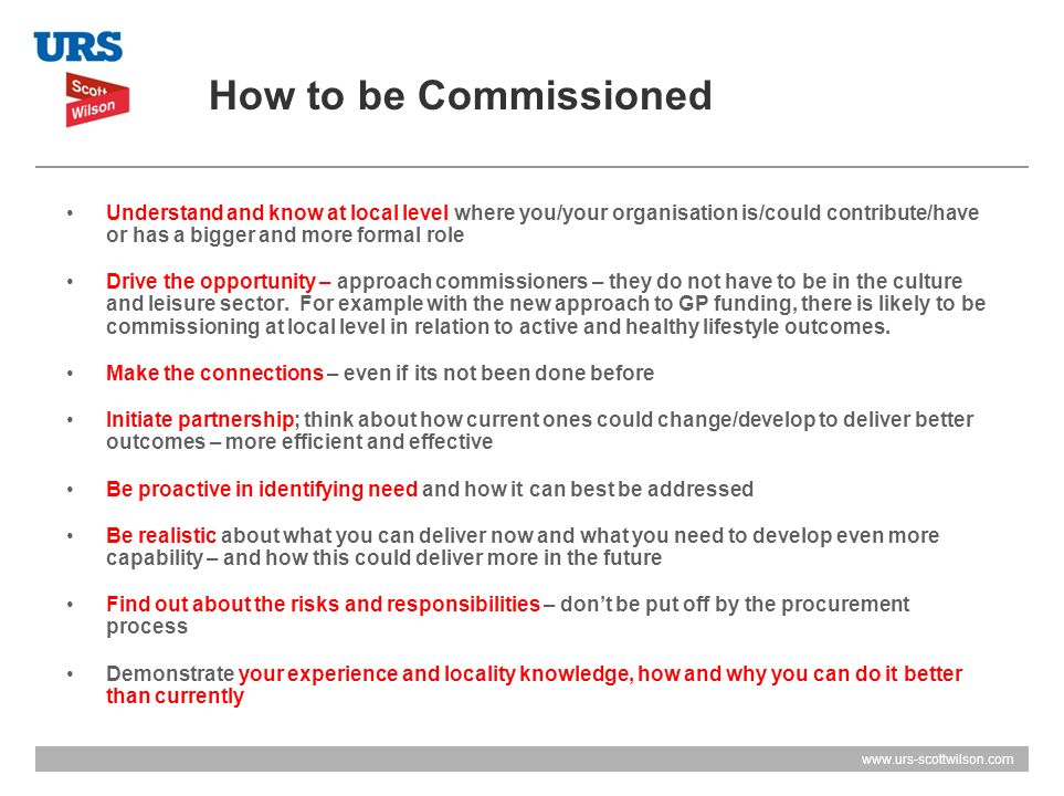 How to be Commissioned Understand and know at local level where you/your organisation is/could contribute/have or has a bigger and more formal role.