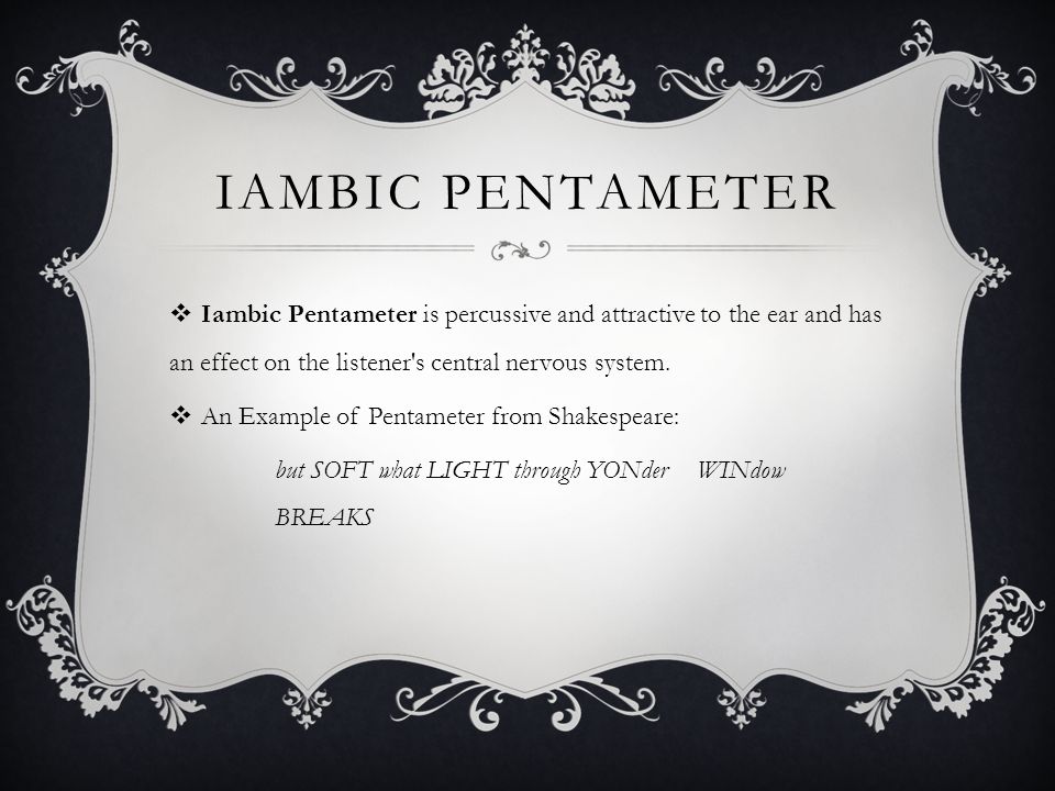 Iambic pentameter Iambic Pentameter is percussive and attractive to the ear and has an effect on the listener s central nervous system.