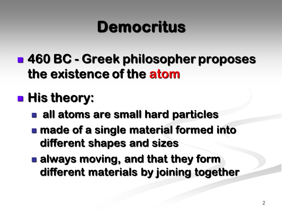 Democritus 460 BC - Greek philosopher proposes the existence of the atom. His theory: all atoms are small hard particles.