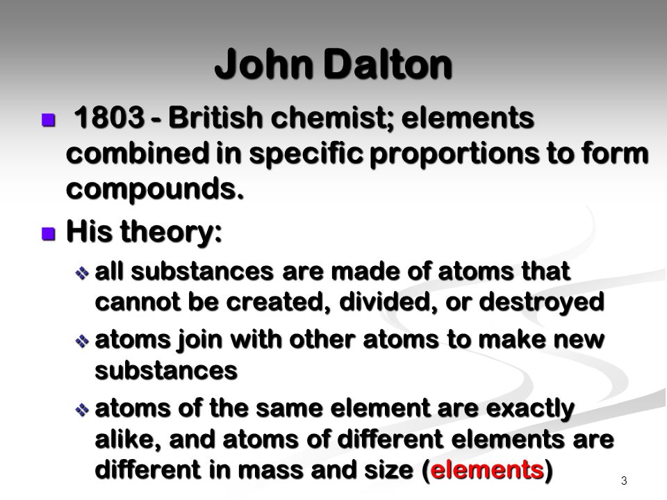 John Dalton British chemist; elements combined in specific proportions to form compounds. His theory: