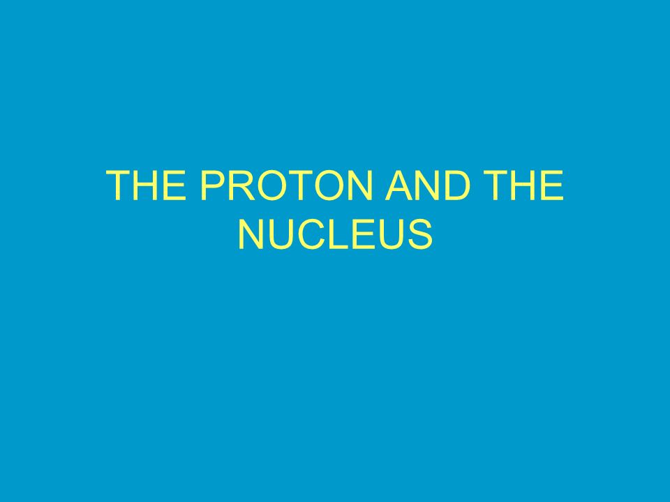 THE PROTON AND THE NUCLEUS