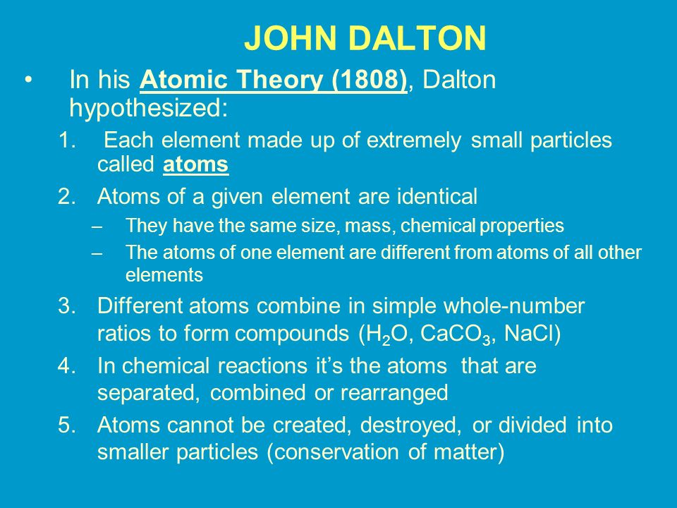 JOHN DALTON In his Atomic Theory (1808), Dalton hypothesized: