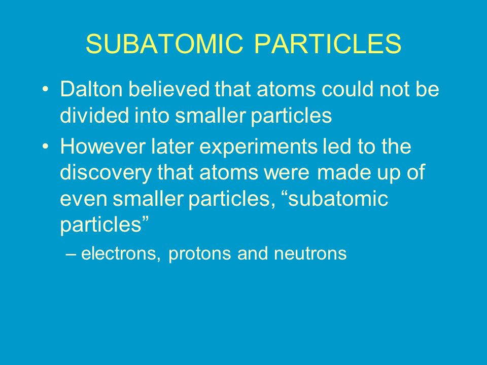 SUBATOMIC PARTICLES Dalton believed that atoms could not be divided into smaller particles.