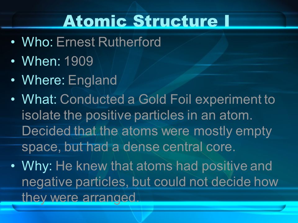 Atomic Structure I Who: Ernest Rutherford When: 1909 Where: England