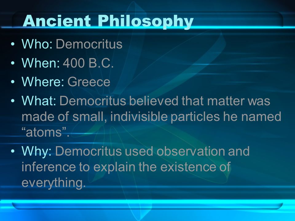 Ancient Philosophy Who: Democritus When: 400 B.C. Where: Greece
