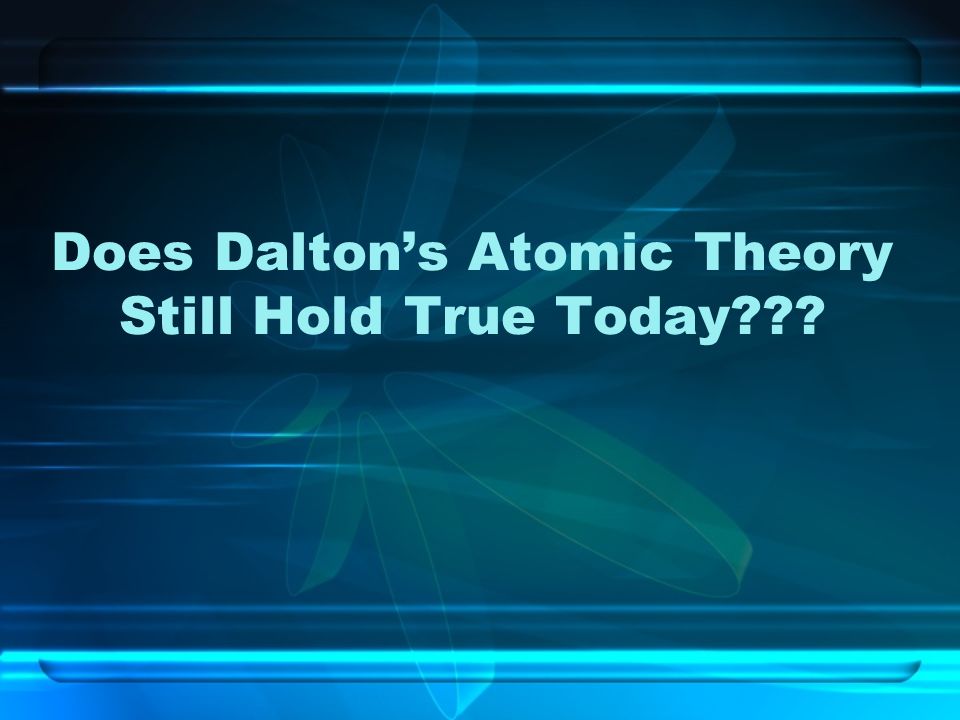 Does Dalton’s Atomic Theory Still Hold True Today