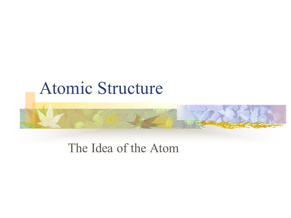 Atomic Structure The Idea of the Atom