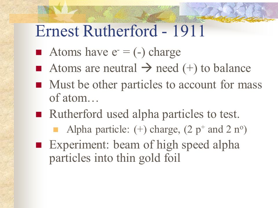 Ernest Rutherford Atoms have e- = (-) charge