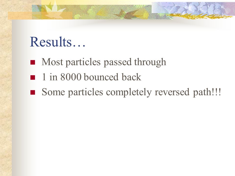 Results… Most particles passed through 1 in 8000 bounced back