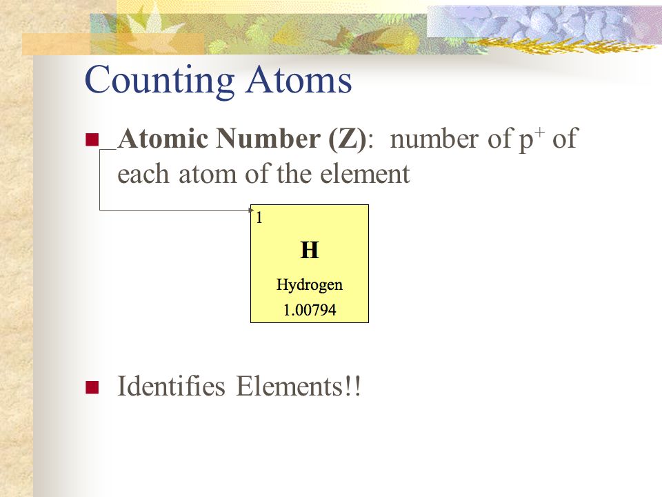 Counting Atoms Atomic Number (Z): number of p+ of each atom of the element Identifies Elements!!
