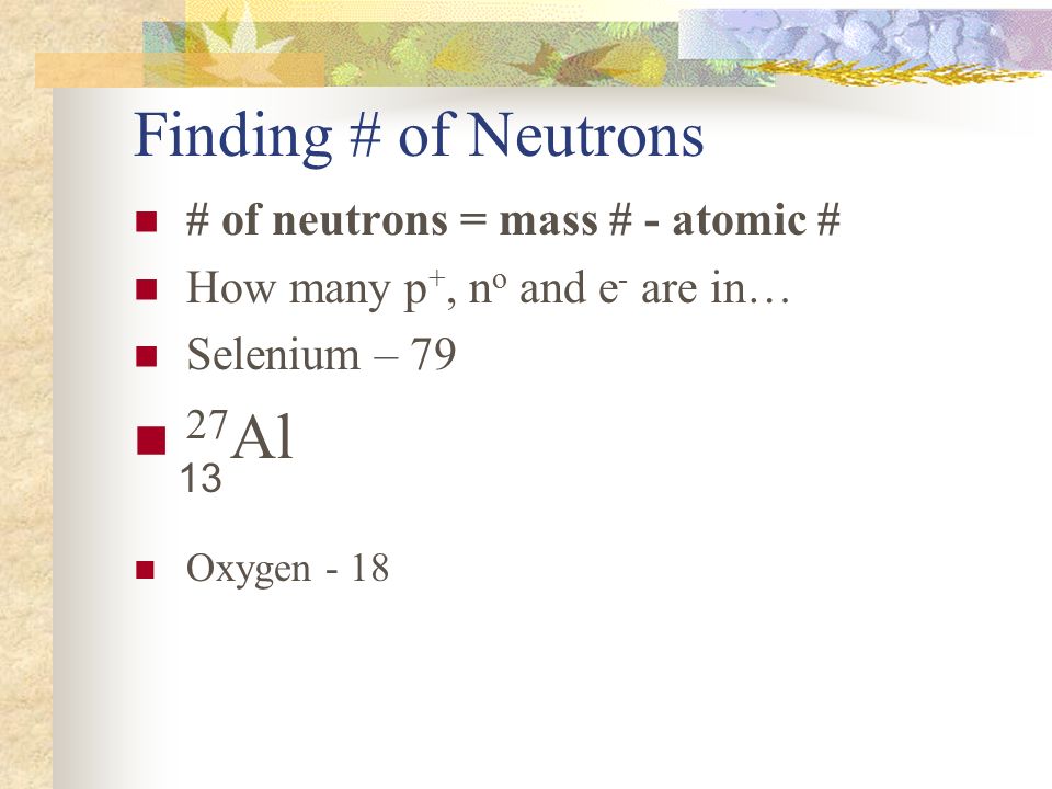 Finding # of Neutrons 27Al # of neutrons = mass # - atomic #