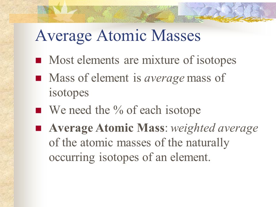 Average Atomic Masses Most elements are mixture of isotopes