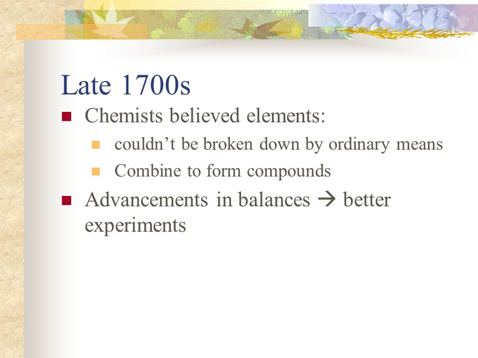Late 1700s Chemists believed elements: