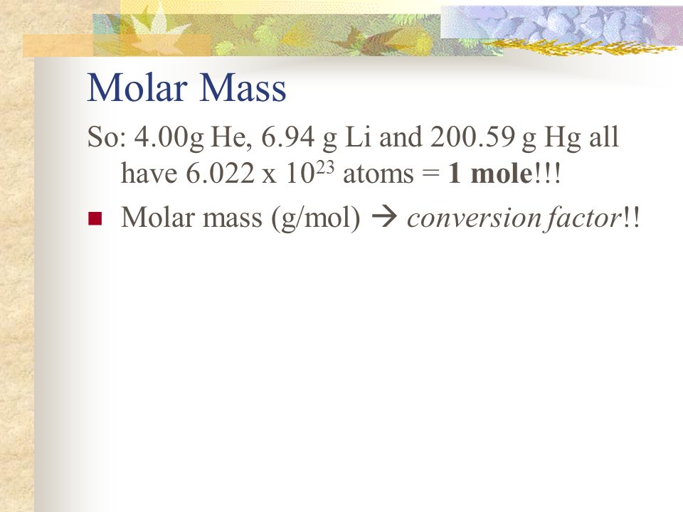 Molar Mass So: 4.00g He, 6.94 g Li and g Hg all have x 1023 atoms = 1 mole!!.